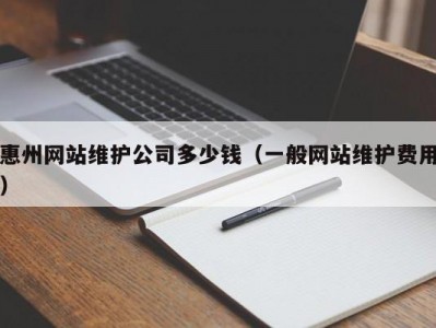 惠州网站维护公司多少钱（一般网站维护费用）