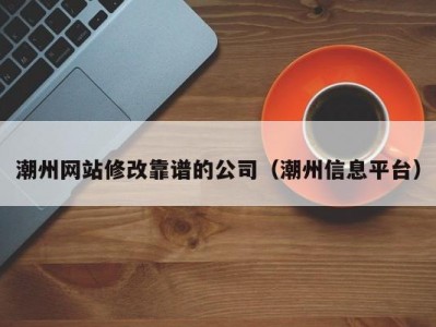潮州网站修改靠谱的公司（潮州信息平台）