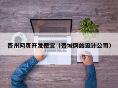 晋州网页开发便宜（晋城网站设计公司）