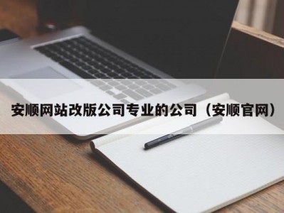安顺网站改版公司专业的公司（安顺官网）