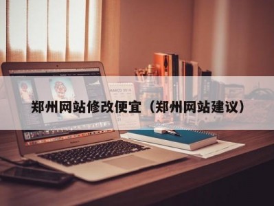 郑州网站修改便宜（郑州网站建议）